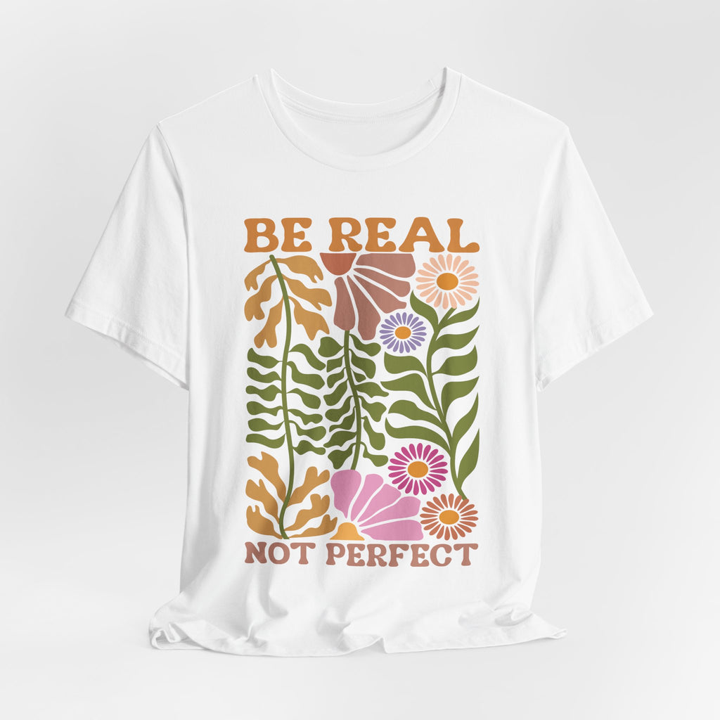 Be Real Not Perfect Shirt – Floral Graphic Tee with Self Love Affirmation Design
