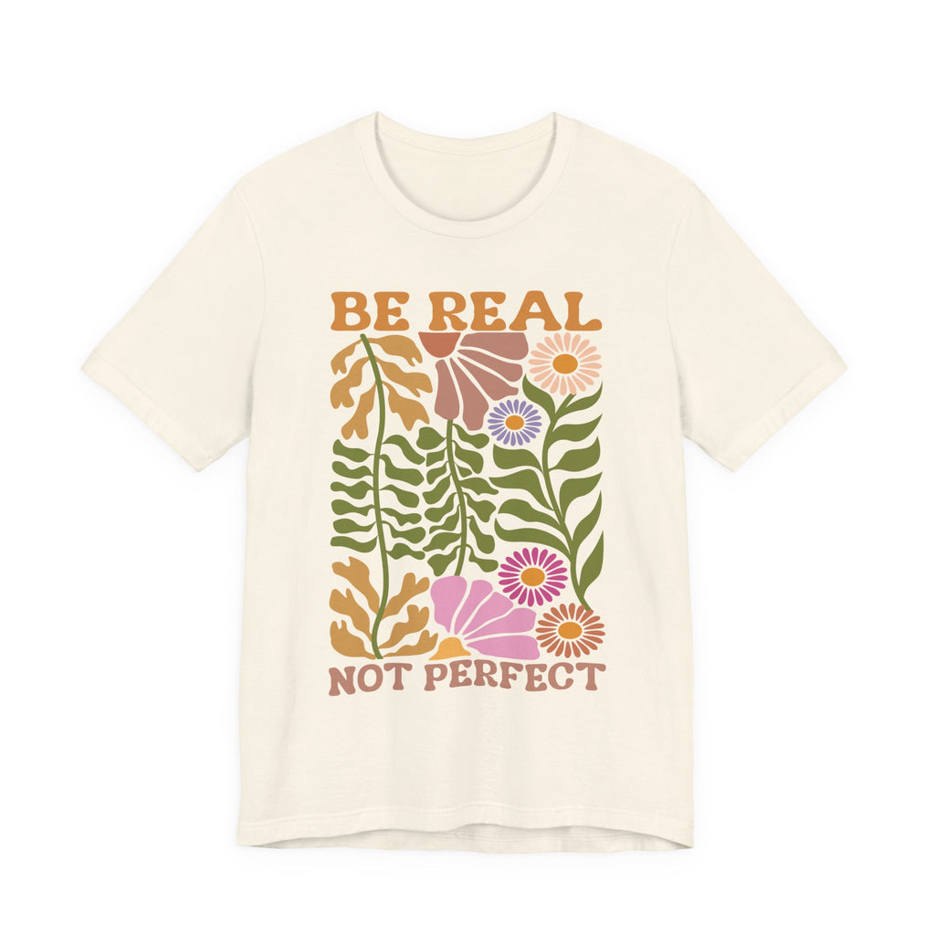 Be Real Not Perfect Shirt - Floral Graphic Tee With Self Love Affirmation